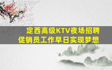定西高级KTV夜场招聘促销员工作早日实现梦想